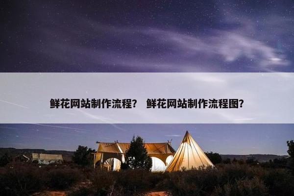 鲜花网站制作流程？ 鲜花网站制作流程图？