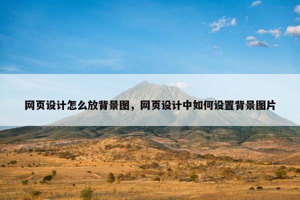 网页设计怎么放背景图，网页设计中如何设置背景图片