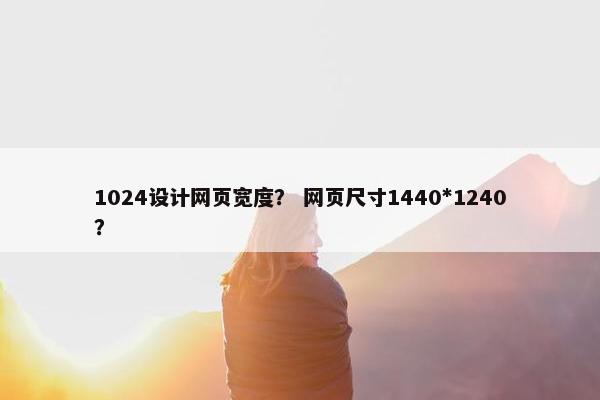 1024设计网页宽度？ 网页尺寸1440*1240？