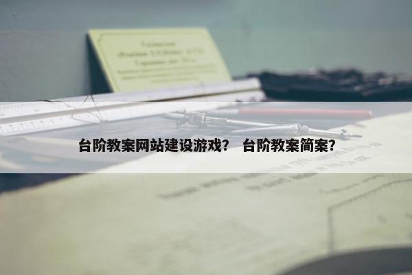 台阶教案网站建设游戏？ 台阶教案简案？