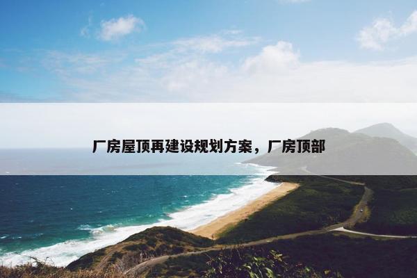 厂房屋顶再建设规划方案，厂房顶部