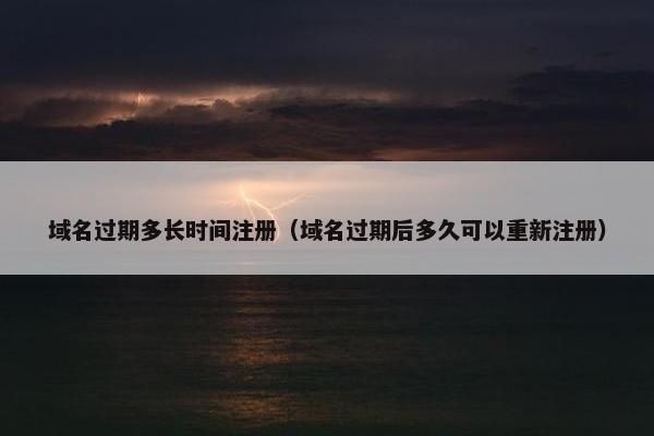 域名过期多长时间注册（域名过期后多久可以重新注册）