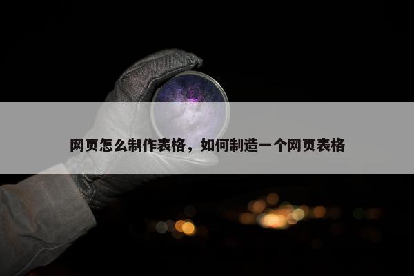 网页怎么制作表格，如何制造一个网页表格