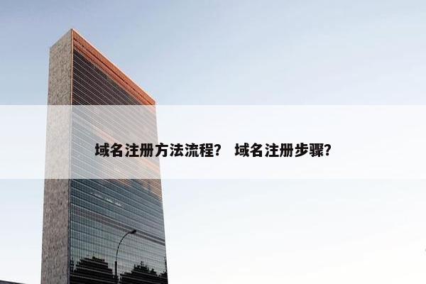 域名注册方法流程？ 域名注册步骤？