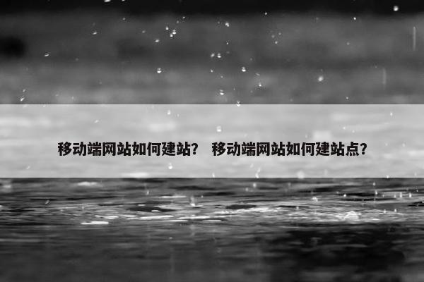 移动端网站如何建站？ 移动端网站如何建站点？
