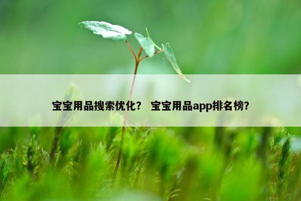 宝宝用品搜索优化？ 宝宝用品app排名榜？