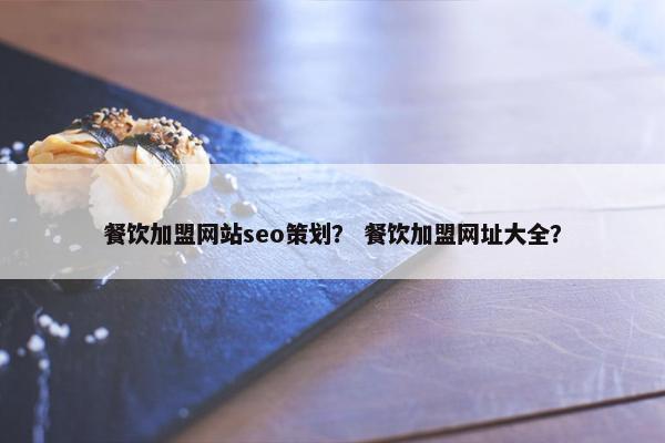 餐饮加盟网站seo策划？ 餐饮加盟网址大全？