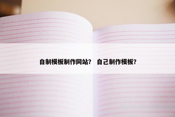 自制模板制作网站？ 自己制作模板？