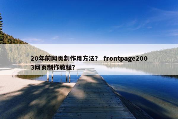 20年前网页制作用方法？ frontpage2003网页制作教程？