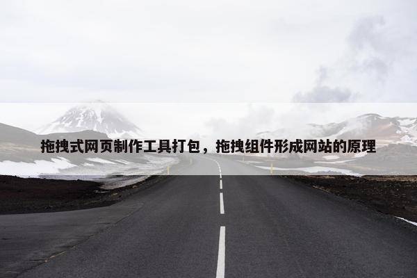 拖拽式网页制作工具打包，拖拽组件形成网站的原理