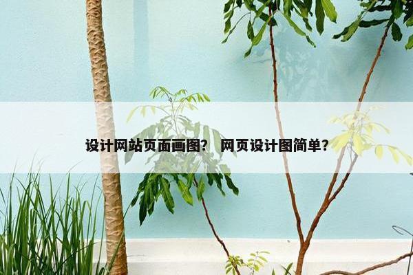 设计网站页面画图？ 网页设计图简单？