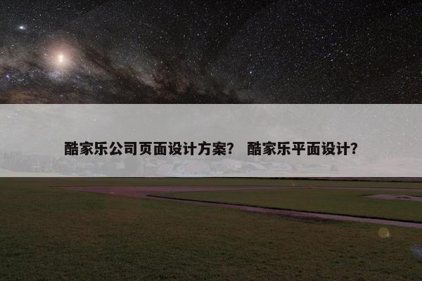 酷家乐公司页面设计方案？ 酷家乐平面设计？