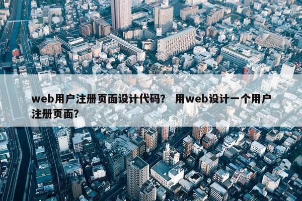web用户注册页面设计代码？ 用web设计一个用户注册页面？