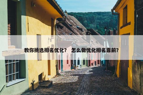 教你挑选排名优化？ 怎么做优化排名靠前？