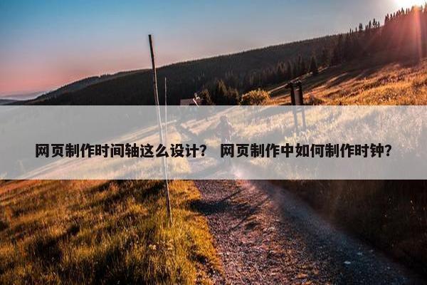 网页制作时间轴这么设计？ 网页制作中如何制作时钟？