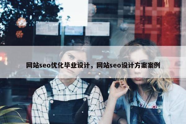 网站seo优化毕业设计，网站seo设计方案案例