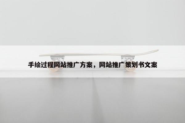 手绘过程网站推广方案，网站推广策划书文案