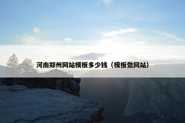 河南郑州网站模板多少钱（模板做网站）
