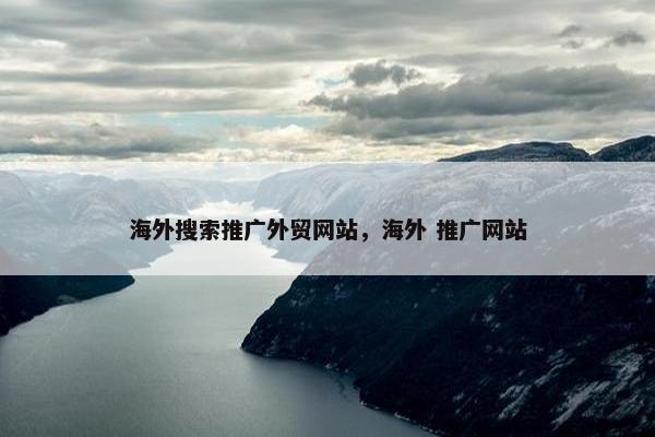 海外搜索推广外贸网站，海外 推广网站