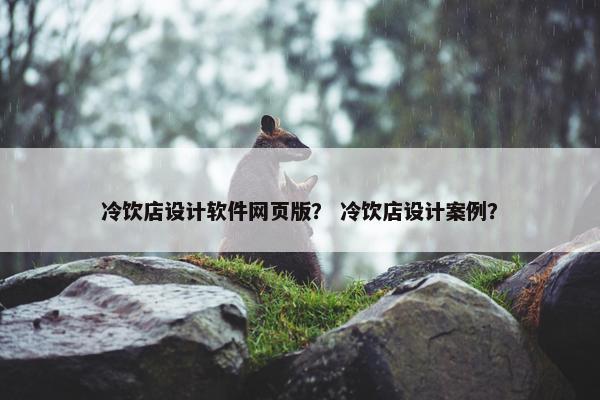 冷饮店设计软件网页版？ 冷饮店设计案例？