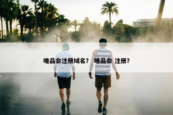 唯品会注册域名？ 唯品会 注册？