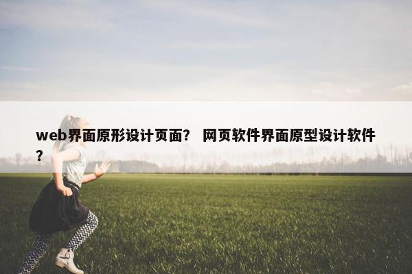 web界面原形设计页面？ 网页软件界面原型设计软件？