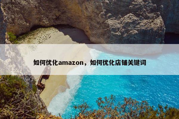 如何优化amazon，如何优化店铺关键词