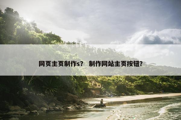 网页主页制作s？ 制作网站主页按钮？