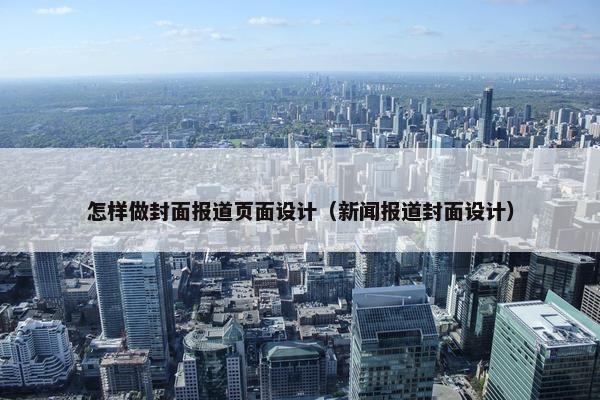 怎样做封面报道页面设计（新闻报道封面设计）