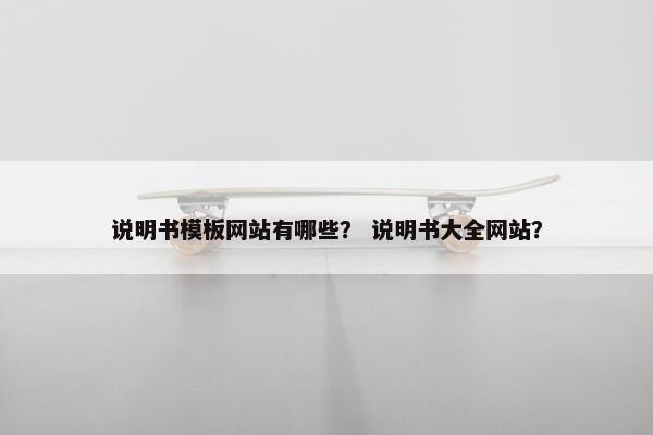 说明书模板网站有哪些？ 说明书大全网站？