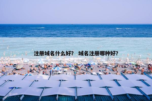 注册域名什么好？ 域名注册哪种好？