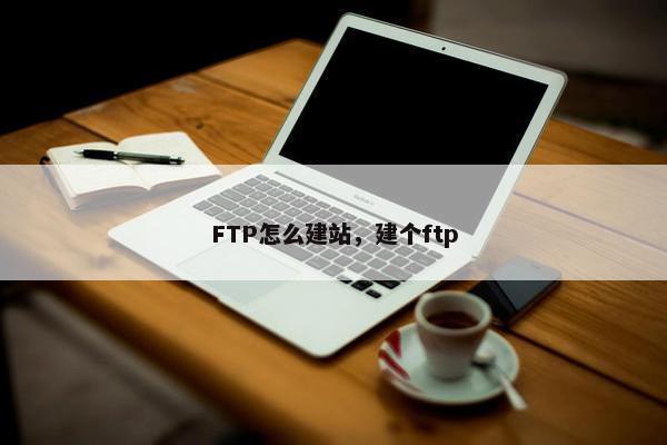 FTP怎么建站，建个ftp