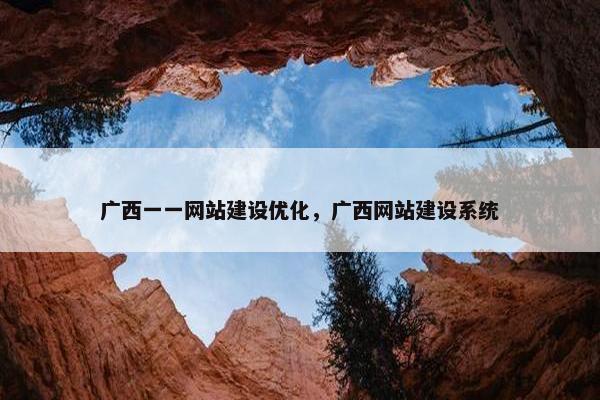 广西一一网站建设优化，广西网站建设系统