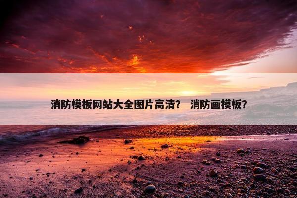 消防模板网站大全图片高清？ 消防画模板？
