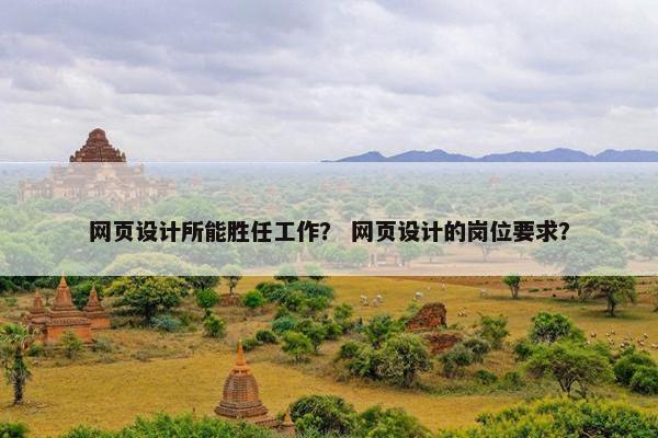 网页设计所能胜任工作？ 网页设计的岗位要求？