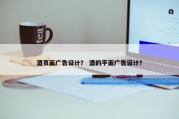 酒页面广告设计？ 酒的平面广告设计？