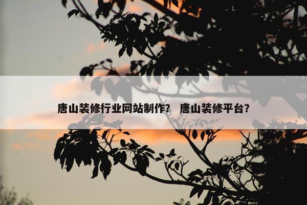 唐山装修行业网站制作？ 唐山装修平台？