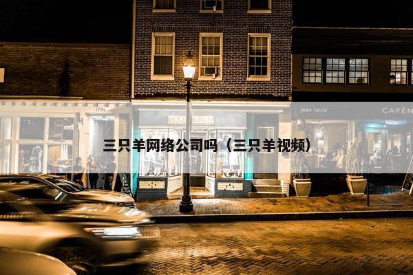 三只羊网络公司吗（三只羊视频）