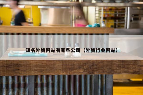 知名外贸网站有哪些公司（外贸行业网站）