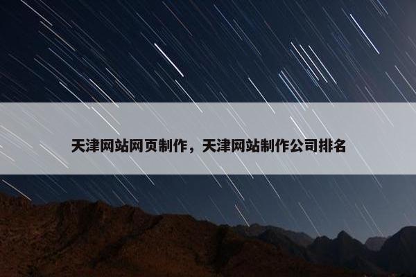 天津网站网页制作，天津网站制作公司排名