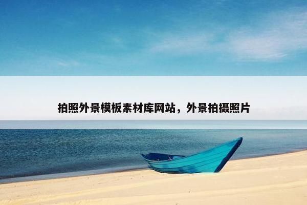 拍照外景模板素材库网站，外景拍摄照片