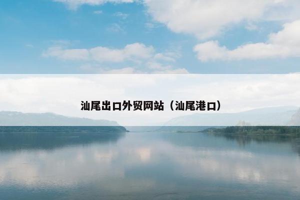 汕尾出口外贸网站（汕尾港口）