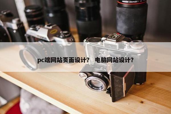 pc端网站页面设计？ 电脑网站设计？