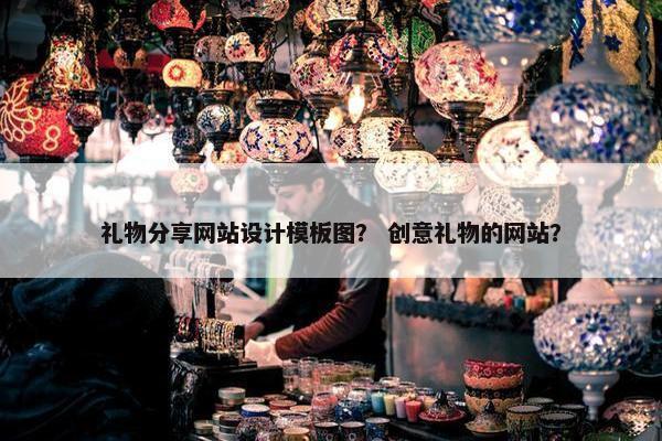 礼物分享网站设计模板图？ 创意礼物的网站？